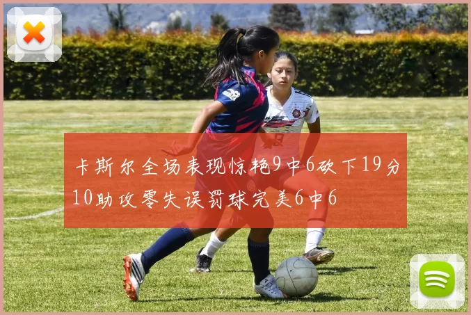 卡斯尔全场表现惊艳9中6砍下19分10助攻零失误罚球完美6中6