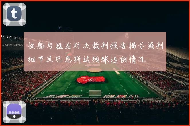 快船与猛龙对决裁判报告揭示漏判细节及巴恩斯边线球违例情况